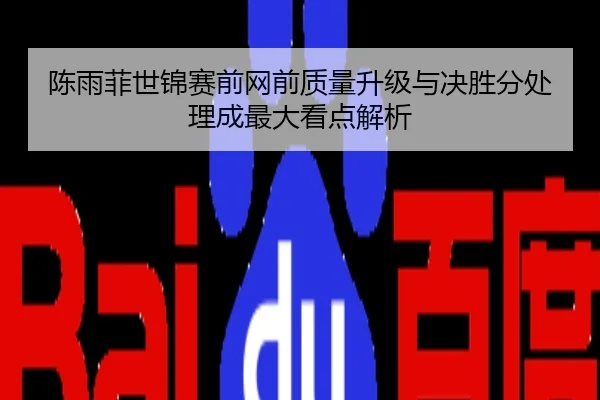 陈雨菲世锦赛前网前质量升级与决胜分处理成最大看点解析